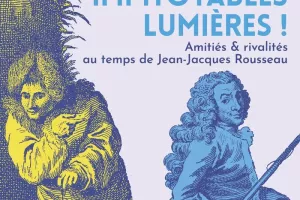 Impitoyables Lumières ! Amitiés & Rivalités au temps de Jean-Jacques Rousseau