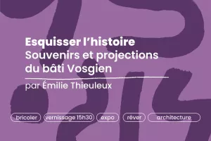 Esquisser l’histoire souvenirs et projections du bâti Vosgien