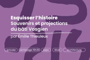 Esquisser l’histoire, Souvenirs et projections du bâti Vosgien